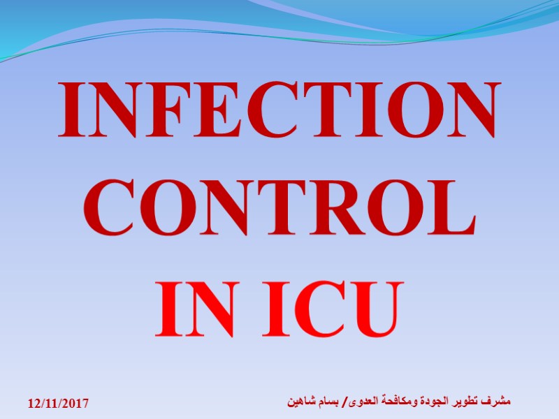 INFECTION CONTROL  IN ICU 12/11/2017 مشرف تطوير الجودة ومكافحة العدوى/ بسام شاهين